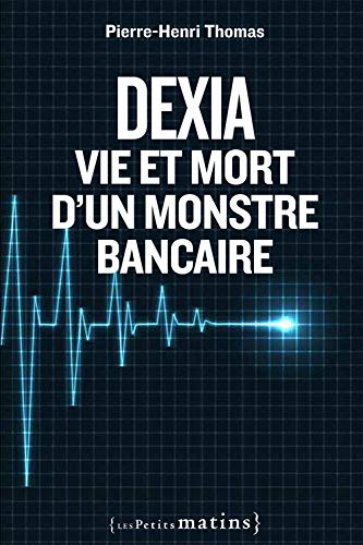 Dexia : Vie et mort d'un monstre bancaire