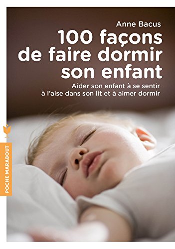 100 façons de faire dormir son enfant: Aider son enfant à se sentir à l aise dans son lit et à aimer dormir