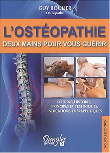 L'Ostéopathie : Deux Mains pour vous guérir, origines, principes et techniques, indications thérapeutiques