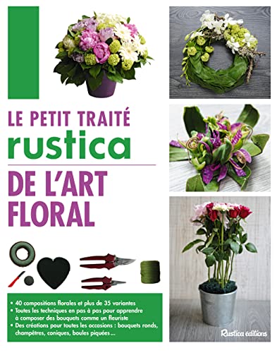 Le petit traité Rustica de l'art floral: 40 compositions florales et plus de 35 variantes - Toutes les techniques en pas à pas pour apprendre