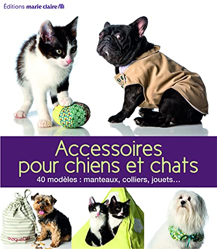 Accessoires pour chiens et chats: 40 modèles : manteaux, colliers, jouets ...