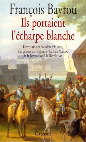 Ils portaient l'écharpe blanche - L'aventure des premiers réformés, des guerres de religion à l'Édit de Nantes, de la Révocation à la Révolution