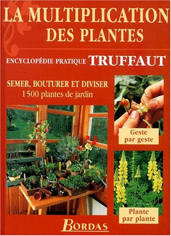 La multiplication des plantes : Semer, bouturer et diviser 1500 plantes de jardin (encyclopédie pratique Truffaut)
