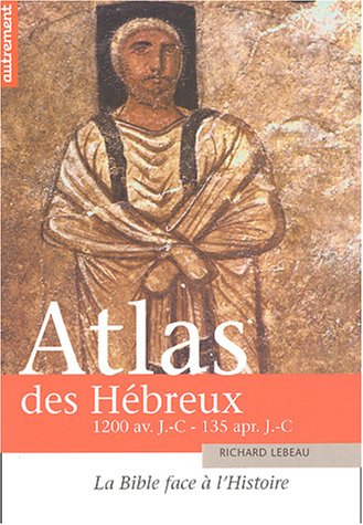 Atlas des Hébreux : La Bible face à l'histoire, 1200 av. J.-C. - 135 apr. J.-C.
