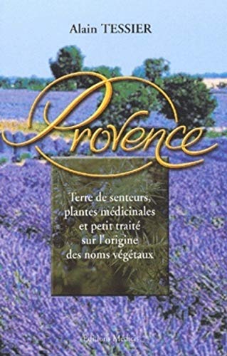 Provence - Terre de senteurs, plantes médicinales et petit traité sur l'origine des noms végétaux