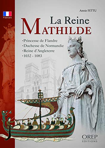 La reine Mathilde : Princesse de Flandre, duchesse de Normande, reine d'Angleterre, vers 1032-1083