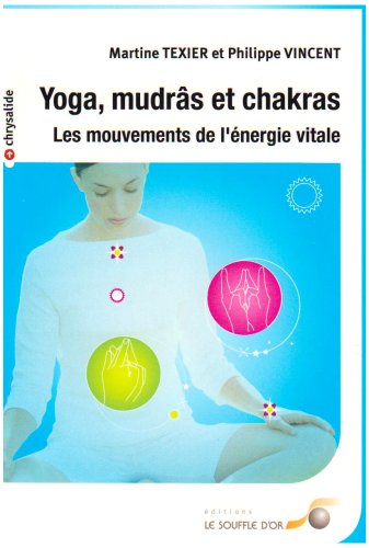 Yoga, mudrâs et chakras: Les mouvements de l'énergie vitale