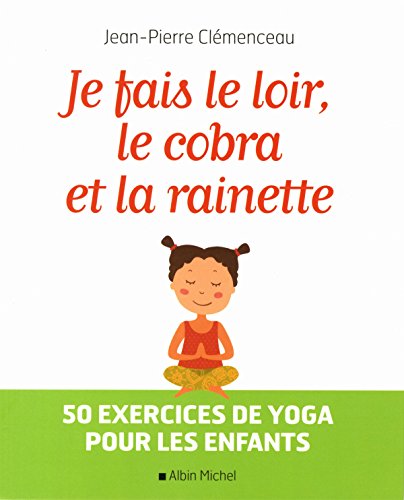 Je fais le loir, le cobra et la rainette: 50 exercices de yoga pour les enfants
