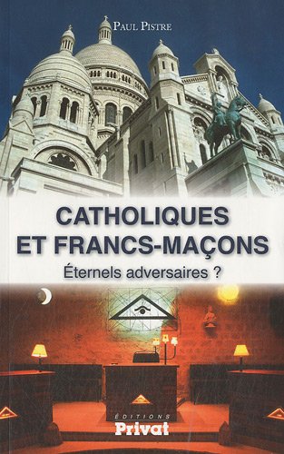 CATHOLIQUES ET FRANCS-MACONS ETERNELS ADVERSAIRES