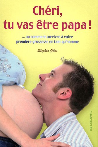 Chéri, tu vas être papa ! : ... Ou comment survivre à votre première grossesse en tant qu'homme