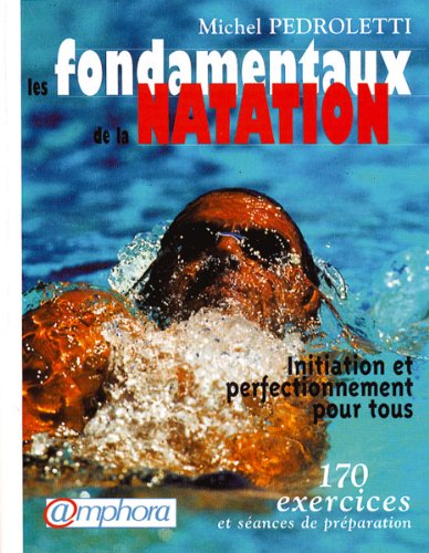 Les fondamentaux de la natation : Initiation et perfectionnement pour tous, 170 exercices