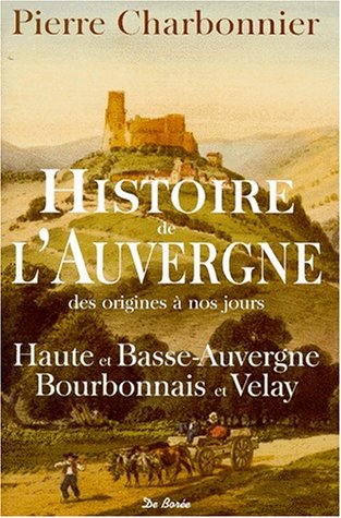 HISTOIRE DE L'AUVERGNE DES ORIGINES A NOS JOURS. Haute et Basse-Auvergne, Bourbonnais et Velay
