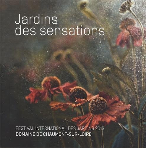 Jardins des sensations: Festival international des jardins 2013, Domaine de Chaumont-sur-Loire centre d'arts et de nature