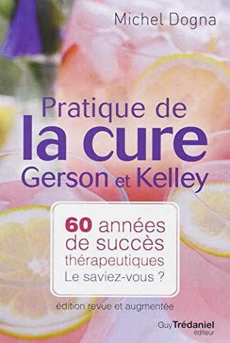 Pratique de la cure Gerson et Kelley: 60 années de succès thérapeutiques... Le saviez-vous ?