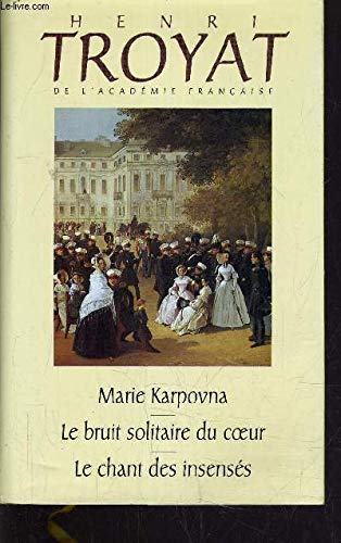 Marie Karpovna Le bruit solitaire du coeur Le chant des insensés (L'oeuvre romanesque d'Henri Troyat.)