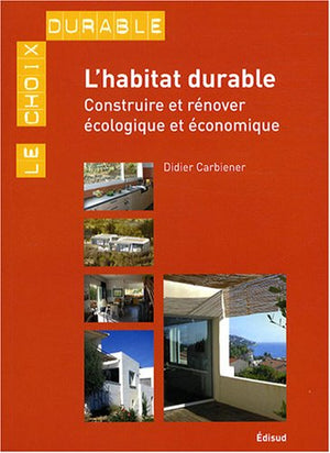 L'habitat durable: Construire ou rénover écologique et économique