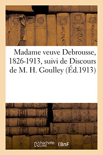 Madame veuve Debrousse, 1826-1913, suivi de Discours de M. H. Goulley: et de Testaments de Madame Veuve Debrousse