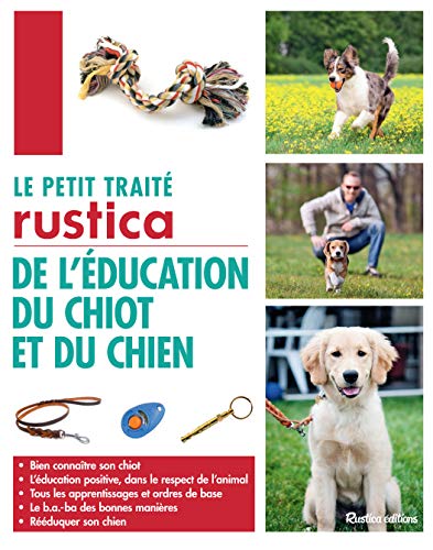 Le petit traité Rustica de l'éducation du chiot et du chien: Bien connaître son chiot - L'éducation positive, dans le respect de l'animal - Tous les apprentissag