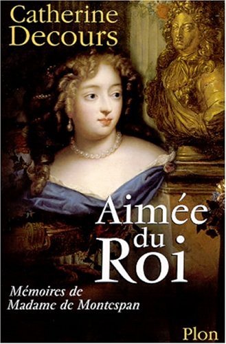 Aimée du Roi. Mémoires de Françoise de Rochechouart de Mortemart, marquise de Montespan