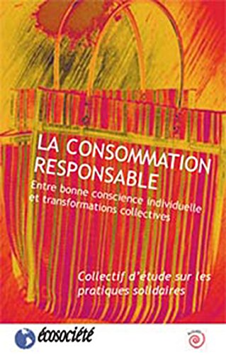 La consommation responsable. Entre bonne conscience individuelle et transformations collectives