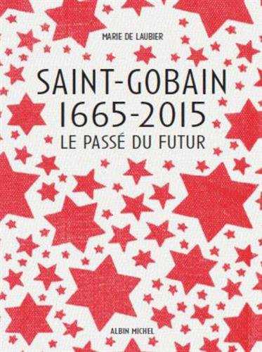 Saint-Gobain 1665-2015: Le Passé du futur