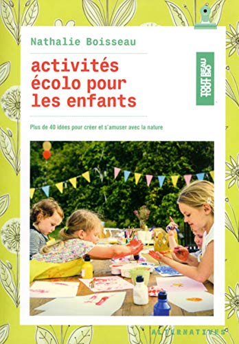 Activités écolo pour les enfants: Plus de 40 idées pour créer et s’amuser avec la nature