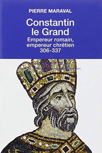CONSTANTIN LE GRAND: EMPEREUR ROMAIN, EMPEREUR CHRÉTIEN 306-337