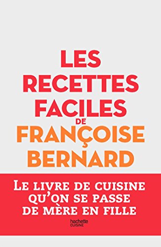 Les recettes faciles de Françoise Bernard: Le livre de cuisine qu'on se passe de mère en fille