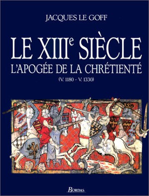 Le XIIIème siècle. L'apogée de la chrétienté (v. 1180 - v. 1330)