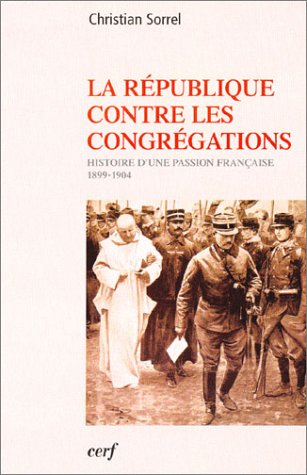 La République contre les congrégations : Histoire d'une passion française, 1899-1904