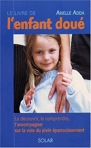 Le Livre de l'enfant doué : Le découvrir, le comprendre, l'accompagner sur la voie du plein épanouissement