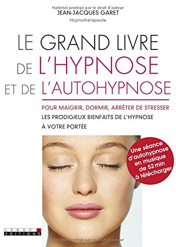 Le grand livre de l'hypnose et de l'autohypnose: Pour maigrir, dormir, arrêter de stresser les prodigieux bienfaits ...