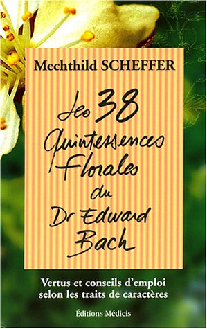 Les 38 quintessences florales du Dr Edward Bach: Vertus et conseils d'emploi selon les traits de caractères