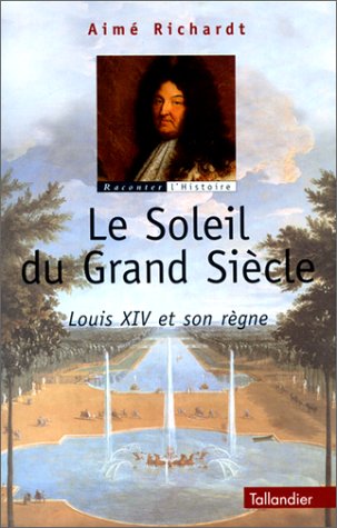 Le Soleil du Grand Siècle. Louis XIV et Son Règne