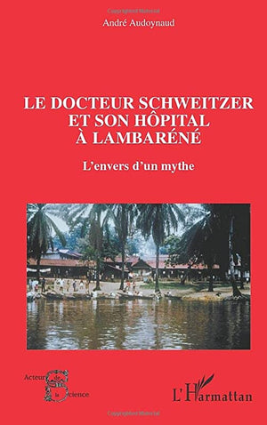 Le docteur Schweitzer et son hôpital à Lambaréné