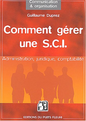 Comment gérer une SCI : Administration - Juridique - Comptabilité
