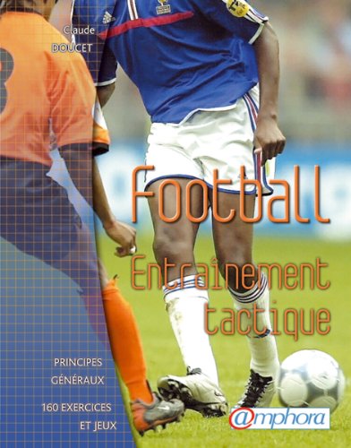 Football : entrainement tactique. Principes généraux, 160 exercices et jeux