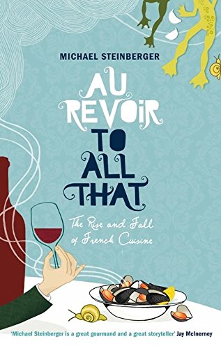 Au Revoir to All That: The Rise and Fall of French Cuisine