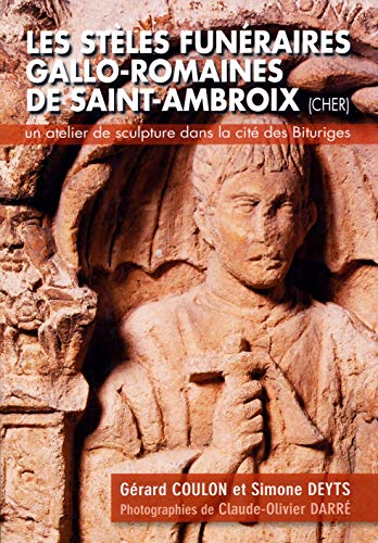 Les stèles funéraires gallo-romaines de Saint-Ambroix (Cher): Un atelier de sculpture dans la cité des Bituriges