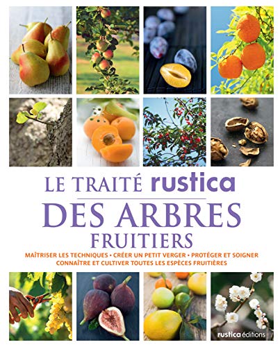 Le traité Rustica des arbres fruitiers: Maîtriser les techniques - Créer un petit verger - Protéger et soigner - Connaître et cultiver toute
