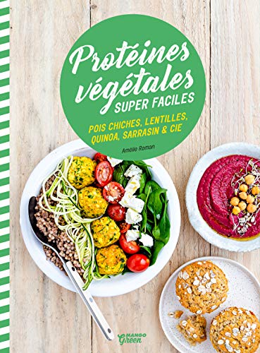 Protéines végétales super faciles: Pois chiches, lentilles, quinoa, sarrasin & cie
