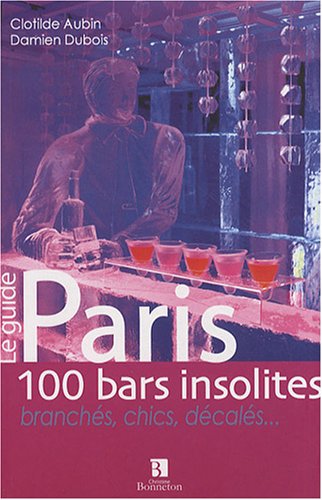 Paris: 100 bars insolites, branchés, chics, décalés...