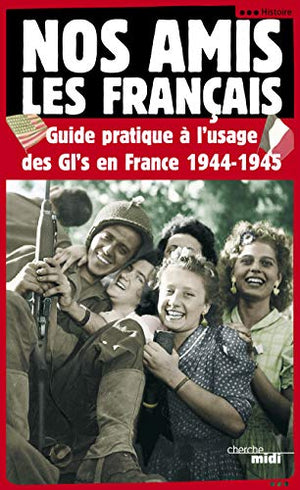 Nos amis les français : Guide pratique à l'usage des GI's en France, 1944-1945