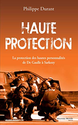 Haute protection: La potection des hautes personnalités de De Gaulle à Sarkozy