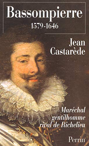 Bassompierre, 1579-1646 : Maréchal gentilhomme rival de Richelieu