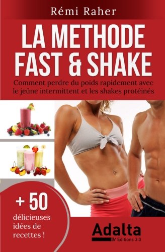 LA METHODE FAST & SHAKE : comment perdre du poids rapidement avec le jeûne intermittent et les shakes protéinés (BONUS : 50 délicieuses recettes de smoothies aux fruits et shakes riches en protéines)