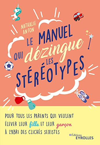 Le manuel qui dézingue les stéréotypes: Pour tous les parents qui veulent élever leur fille et leur garçon à l'abri des clichés sexistes