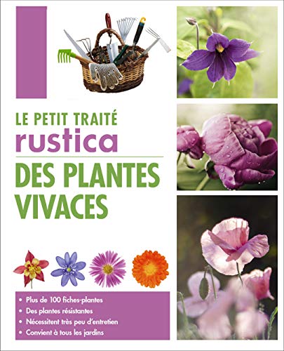 Le petit traité Rustica des plantes vivaces: Plus de 100 fiches plantes, des plantes résistantes, nécessitent très peu d'entretien, convient à to