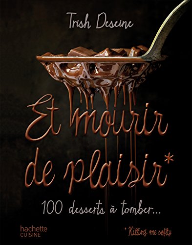 Et mourir de plaisir: 100 desserts à tomber...