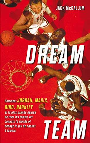 Dream Team: Comment Jordan, Magic, Bird, Barkley et la plus grande équipe de tous les temps ont conquis le monde